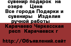 сувенир-подарок “на озере“ › Цена ­ 1 250 - Все города Подарки и сувениры » Изделия ручной работы   . Карачаево-Черкесская респ.,Карачаевск г.